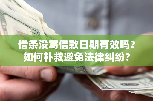 济南借条没写借款日期有效吗？如何补救避免法律纠纷？