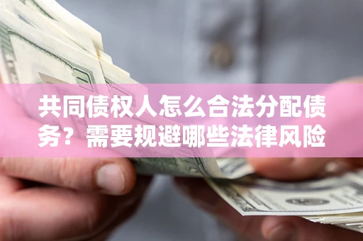 济南共同债权人怎么合法分配债务？需要规避哪些法律风险？
