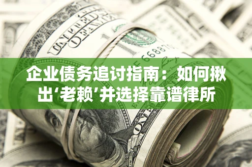 济南企业债务追讨指南：如何揪出‘老赖’并选择靠谱律所