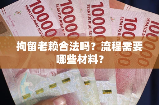 济南拘留老赖合法吗？流程需要哪些材料？