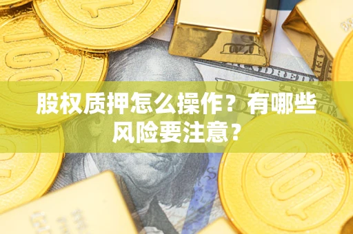 济南股权质押怎么操作？有哪些风险要注意？
