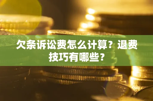 济南欠条诉讼费怎么计算？退费技巧有哪些？