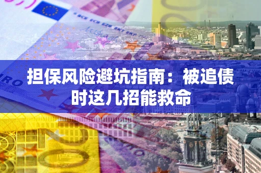济南担保风险避坑指南：被追债时这几招能救命