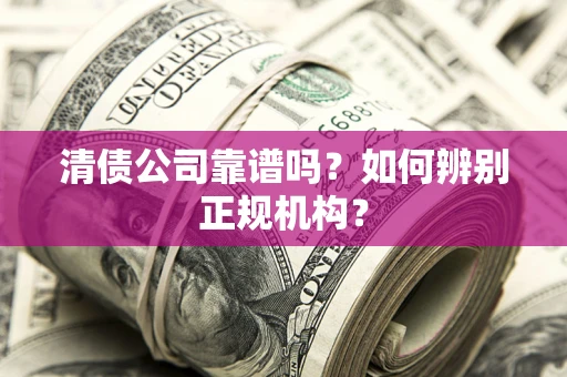 济南清债公司靠谱吗？如何辨别正规机构？