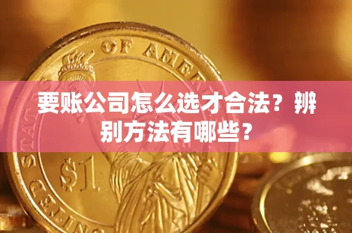 济南要账公司怎么选才合法？辨别方法有哪些？