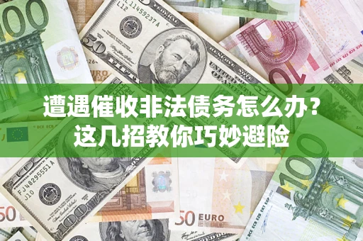 济南遭遇催收非法债务怎么办？这几招教你巧妙避险