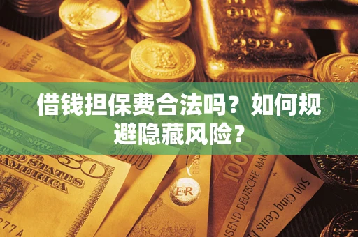 济南借钱担保费合法吗？如何规避隐藏风险？