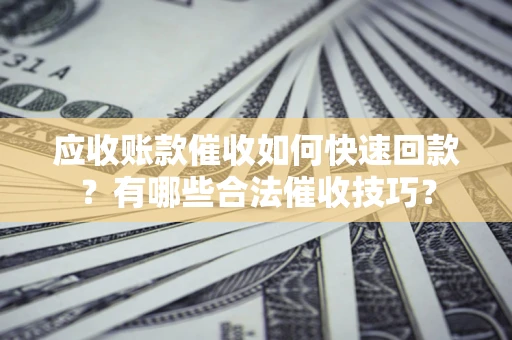 济南应收账款催收如何快速回款？有哪些合法催收技巧？