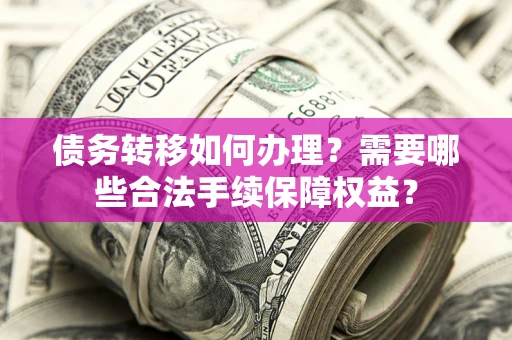 济南债务转移如何办理？需要哪些合法手续保障权益？