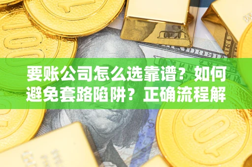 济南要账公司怎么选靠谱？如何避免套路陷阱？正确流程解析