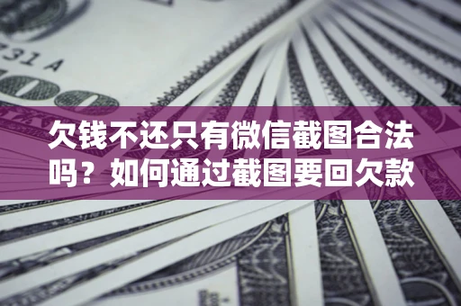 济南欠钱不还只有微信截图合法吗？如何通过截图要回欠款？