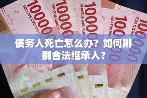 济南债务人死亡怎么办？如何辨别合法继承人？