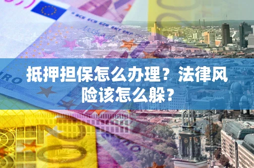 济南抵押担保怎么办理？法律风险该怎么躲？