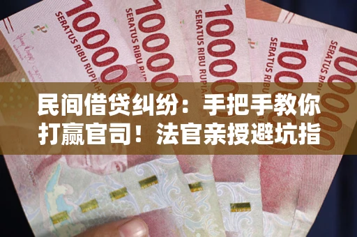 济南民间借贷纠纷：手把手教你打赢官司！法官亲授避坑指南