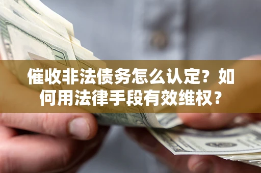 济南催收非法债务怎么认定？如何用法律手段有效维权？