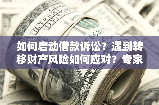 济南如何启动借款诉讼？遇到转移财产风险如何应对？专家解局支招