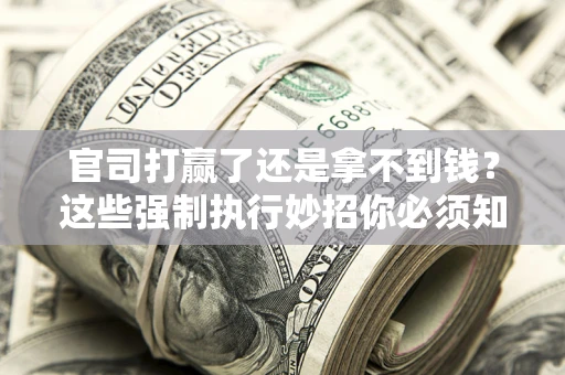 济南官司打赢了还是拿不到钱？这些强制执行妙招你必须知道