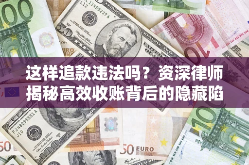 济南这样追款违法吗？资深律师揭秘高效收账背后的隐藏陷阱