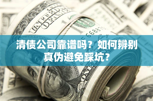济南清债公司靠谱吗？如何辨别真伪避免踩坑？