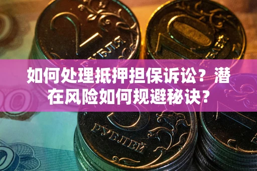 济南如何处理抵押担保诉讼？潜在风险如何规避秘诀？