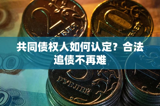 济南共同债权人如何认定？合法追债不再难
