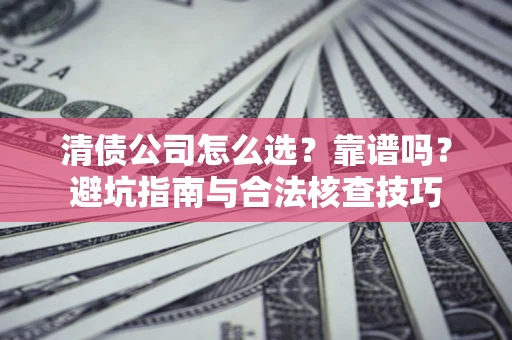济南清债公司怎么选？靠谱吗？避坑指南与合法核查技巧