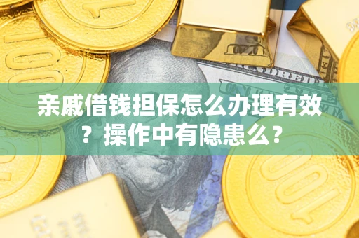 济南亲戚借钱担保怎么办理有效？操作中有隐患么？
