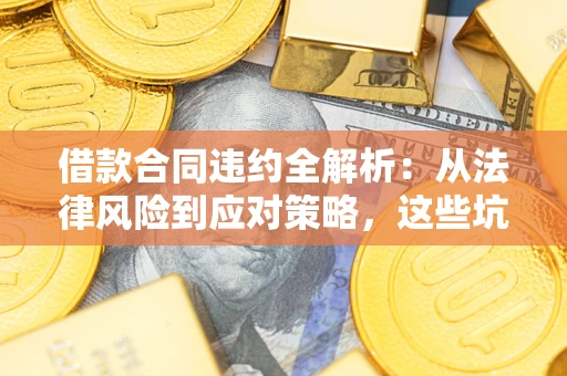 济南借款合同违约全解析：从法律风险到应对策略，这些坑别再踩！