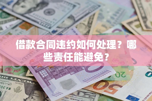 济南借款合同违约如何处理？哪些责任能避免？