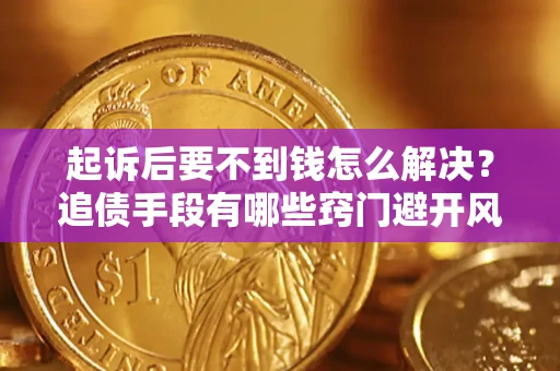 济南起诉后要不到钱怎么解决？追债手段有哪些窍门避开风险？