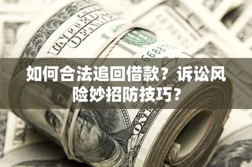 济南如何合法追回借款？诉讼风险妙招防技巧？