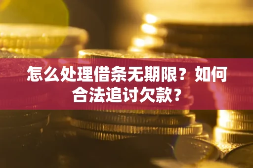济南怎么处理借条无期限？如何合法追讨欠款？