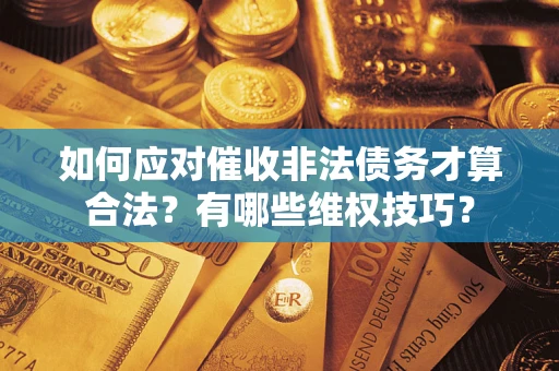 济南如何应对催收非法债务才算合法？有哪些维权技巧？