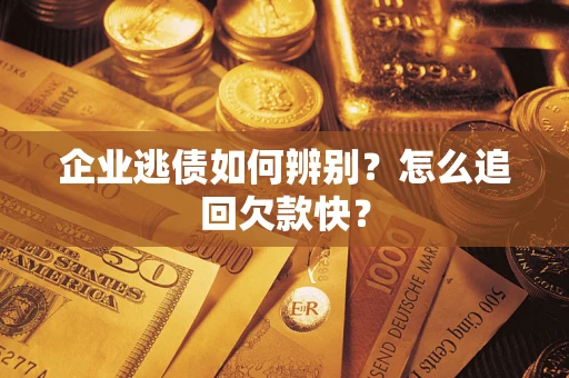 济南企业逃债如何辨别？怎么追回欠款快？