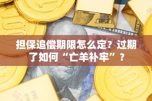 济南担保追偿期限怎么定？过期了如何“亡羊补牢”？