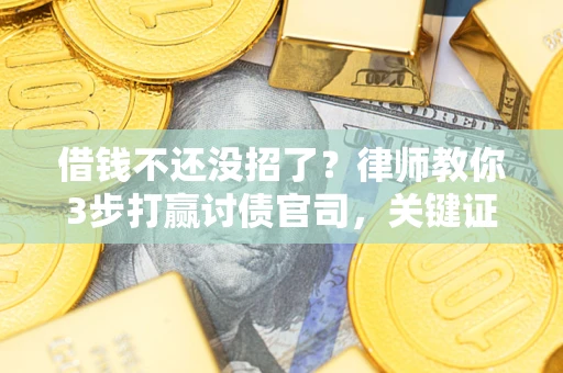 济南借钱不还没招了？律师教你3步打赢讨债官司，关键证据千万别漏！