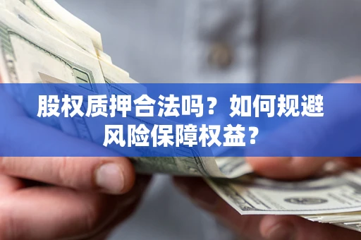 济南股权质押合法吗？如何规避风险保障权益？