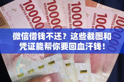 济南微信借钱不还？这些截图和凭证能帮你要回血汗钱！