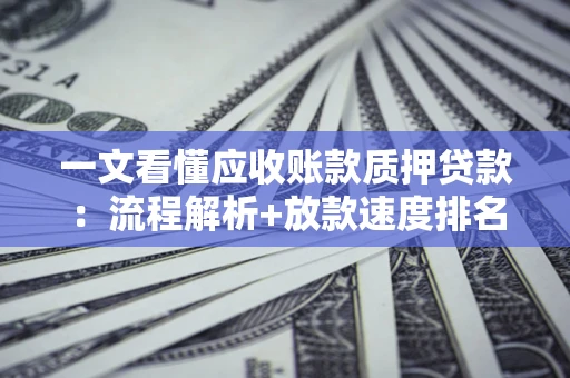 济南一文看懂应收账款质押贷款：流程解析+放款速度排名