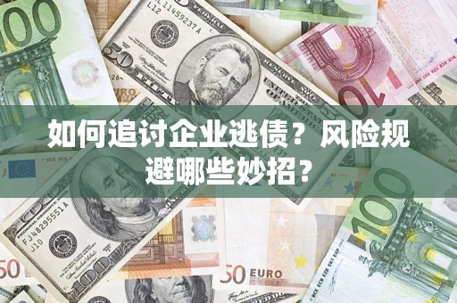 济南如何追讨企业逃债？风险规避哪些妙招？