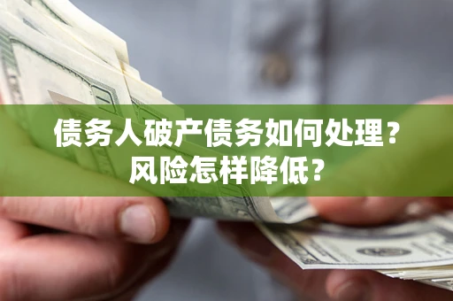 济南债务人破产债务如何处理？风险怎样降低？