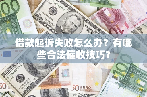 济南借款起诉失败怎么办？有哪些合法催收技巧？