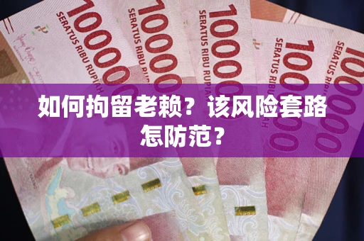 济南如何拘留老赖？该风险套路怎防范？