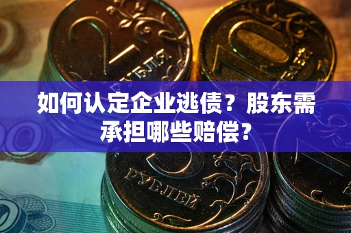 济南如何认定企业逃债？股东需承担哪些赔偿？