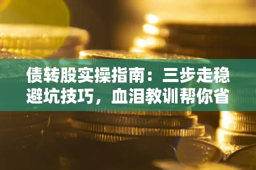 济南债转股实操指南：三步走稳避坑技巧，血泪教训帮你省下百万损失