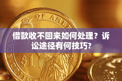 济南借款收不回来如何处理？诉讼途径有何技巧?