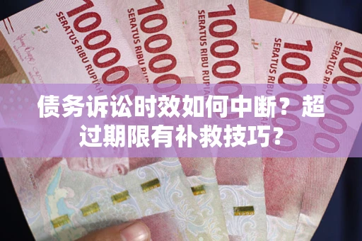 济南债务诉讼时效如何中断？超过期限有补救技巧？