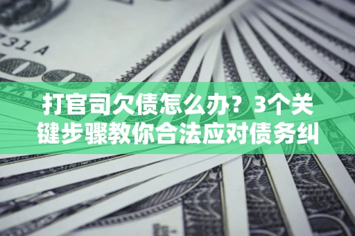 济南打官司欠债怎么办？3个关键步骤教你合法应对债务纠纷