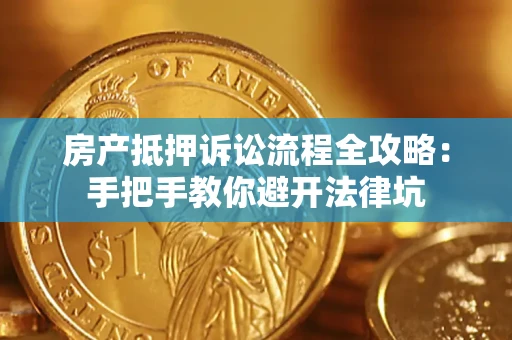 济南房产抵押诉讼流程全攻略：手把手教你避开法律坑