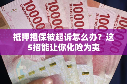 济南抵押担保被起诉怎么办？这5招能让你化险为夷